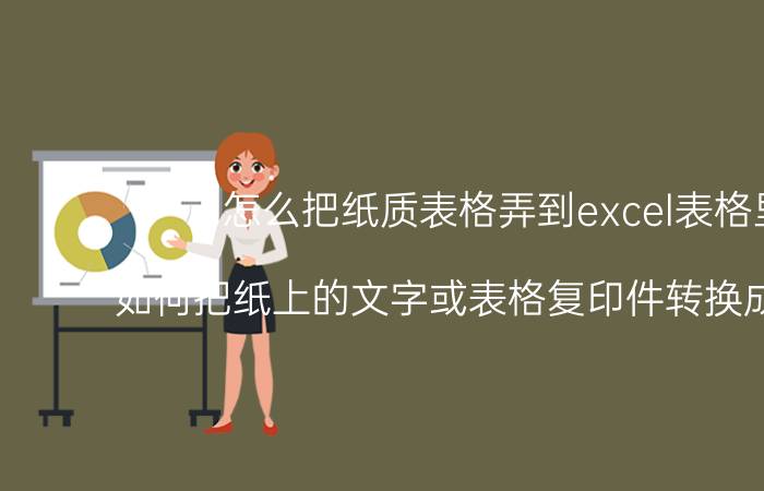 怎么把纸质表格弄到excel表格里 如何把纸上的文字或表格复印件转换成电子版？